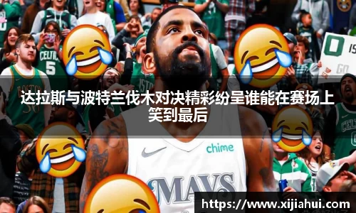 达拉斯与波特兰伐木对决精彩纷呈谁能在赛场上笑到最后