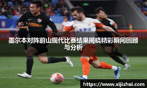 墨尔本对阵蔚山现代比赛结果揭晓精彩瞬间回顾与分析