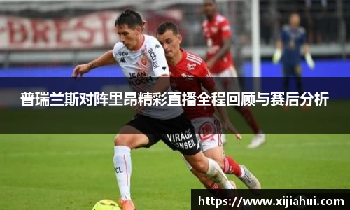 普瑞兰斯对阵里昂精彩直播全程回顾与赛后分析