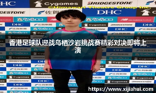 香港足球队迎战鸟栖沙岩挑战赛精彩对决即将上演