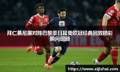 拜仁慕尼黑对阵巴黎圣日耳曼欧冠经典回放精彩瞬间回顾