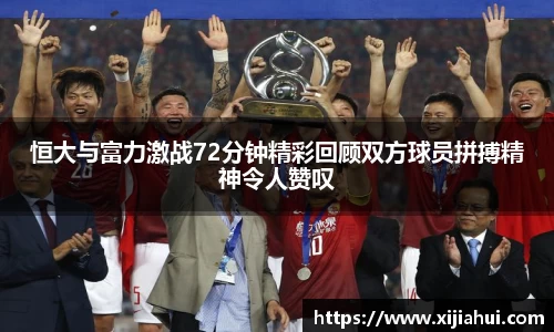 恒大与富力激战72分钟精彩回顾双方球员拼搏精神令人赞叹