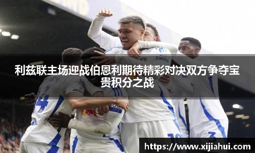 利兹联主场迎战伯恩利期待精彩对决双方争夺宝贵积分之战