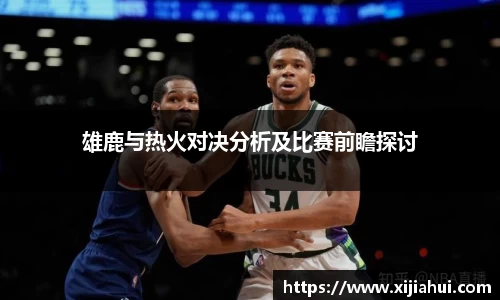 雄鹿与热火对决分析及比赛前瞻探讨
