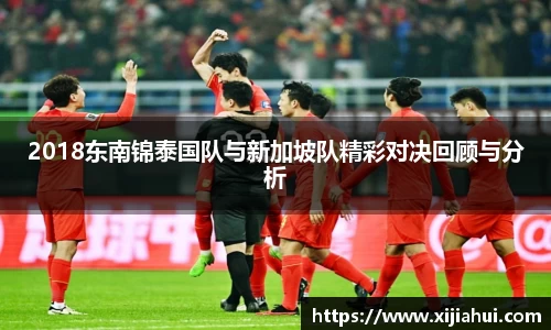 2018东南锦泰国队与新加坡队精彩对决回顾与分析