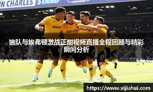 狼队与埃弗顿激战正酣视频直播全程回顾与精彩瞬间分析