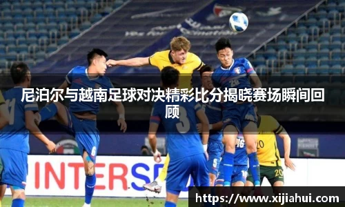 尼泊尔与越南足球对决精彩比分揭晓赛场瞬间回顾