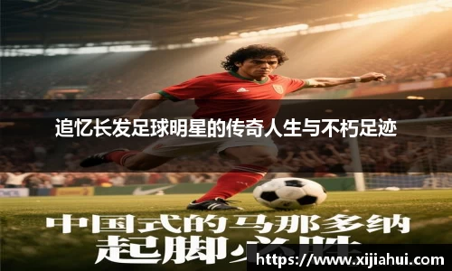 追忆长发足球明星的传奇人生与不朽足迹