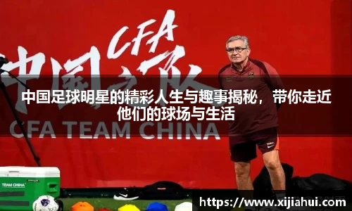 中国足球明星的精彩人生与趣事揭秘，带你走近他们的球场与生活