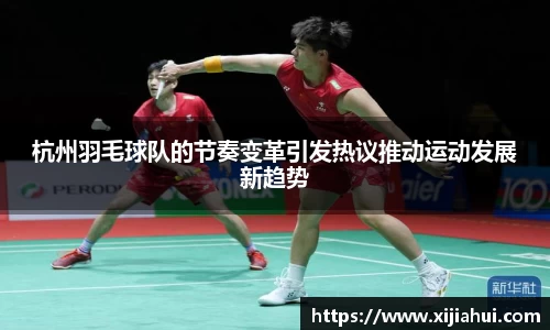 杭州羽毛球队的节奏变革引发热议推动运动发展新趋势