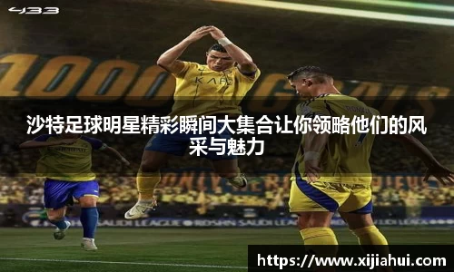 沙特足球明星精彩瞬间大集合让你领略他们的风采与魅力