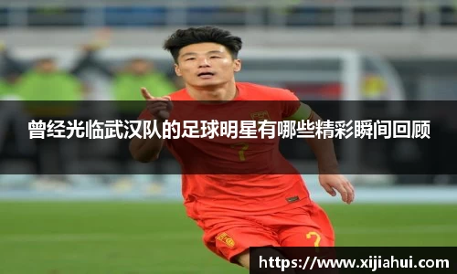 曾经光临武汉队的足球明星有哪些精彩瞬间回顾